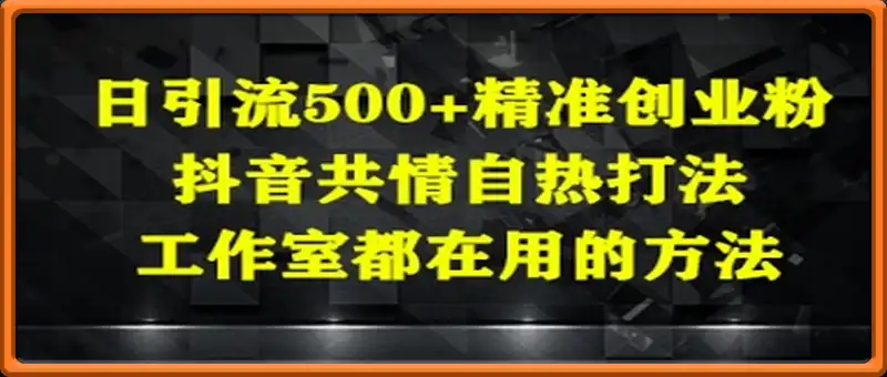 日引流500+精准创业粉，抖音共情自热打法，工作室都在用的方法