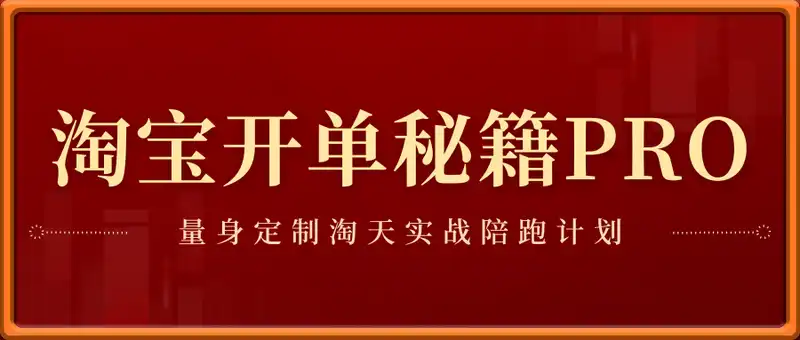淘宝开单秘籍PRO，量身定制淘天实战陪跑计划，告别做店迷茫、快速突破运营瓶颈期(更新)