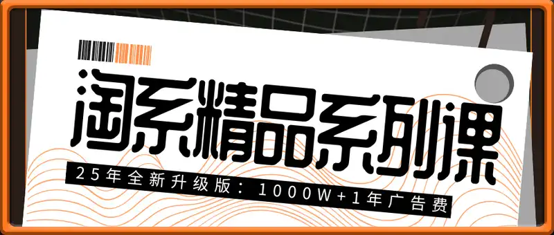 2025年爆款从0到爆，2025淘系精品系列课，25年全新升级版：1000W+1年广告费