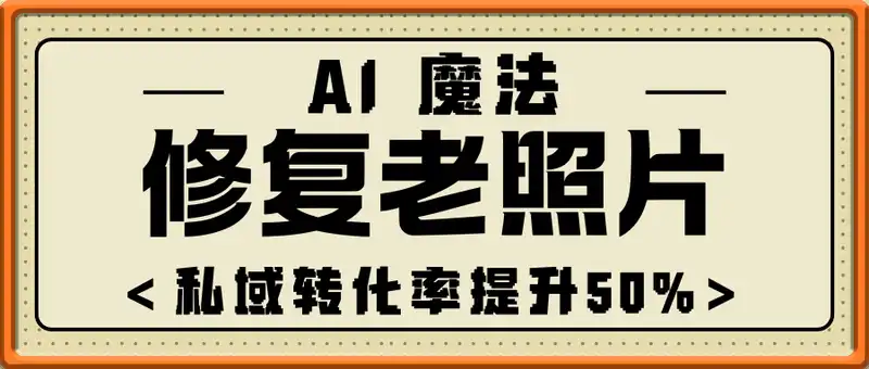 AI 魔法：让泛黄旧照变成朋友圈爆款视频，私域转化率提升50%，单日变现5张