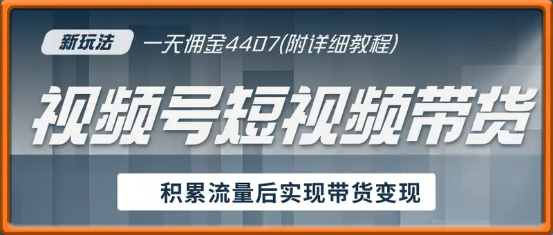 视频号短视频带货新玩法，用这个方法，一天佣金4407(附详细教程)