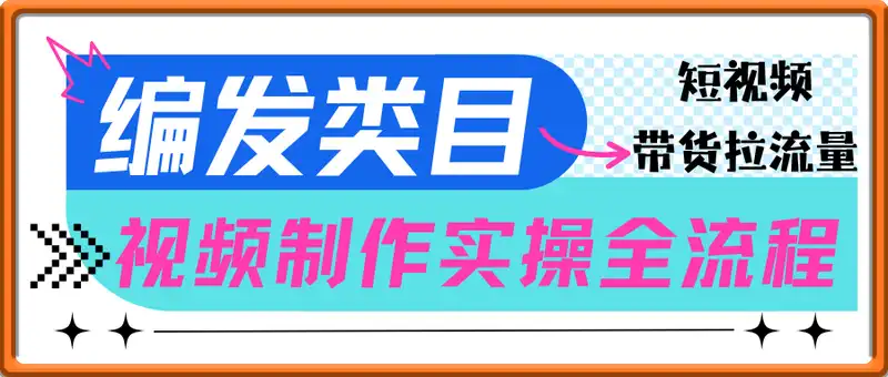 短视频带货拉流量，编发视频制作实操全流程(可搬运)