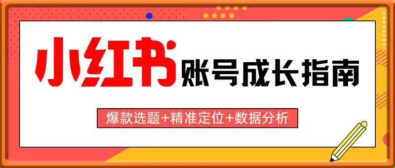小红书账号成长指南，爆款选题+精准定位+数据分析，系统提升账号变现能力