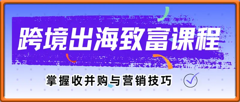跨境出海致富课程，掌握收并购与营销技巧，实现跨境成功