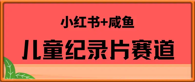 【高需求赛道】小红书+咸鱼做儿童纪录片赛道，一天轻松几十单，详细项目拆解