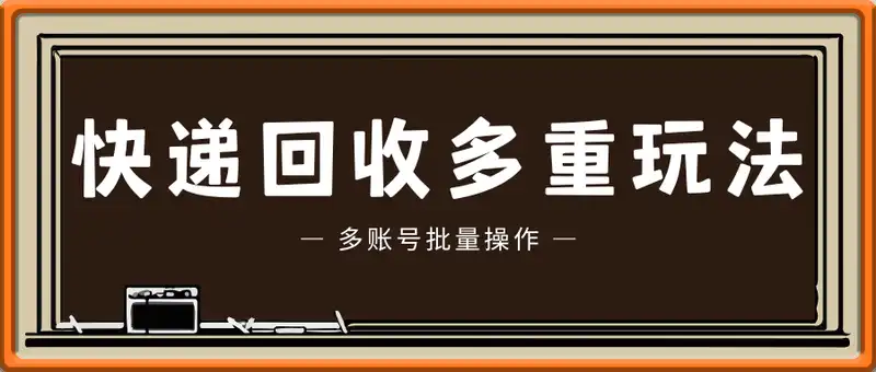 快递回收多重收益玩法，多账号批量操作，新手小白也能搬砖月入3000+！
