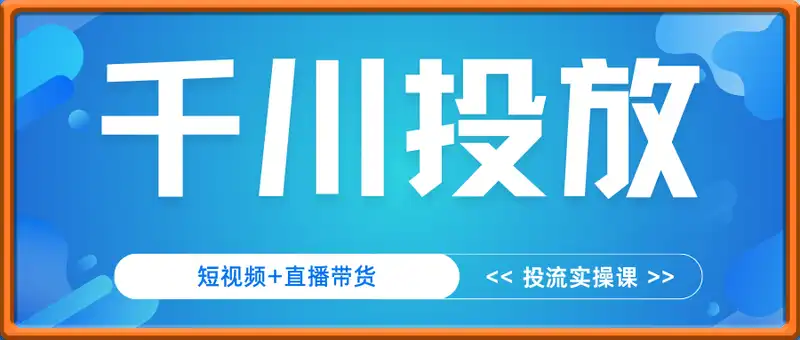 千川投放 短视频+直播带货投流实操课