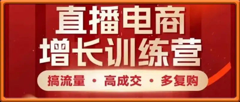 直播电商增长训练营，搞流量·高成交·多复购，快速上手有思路