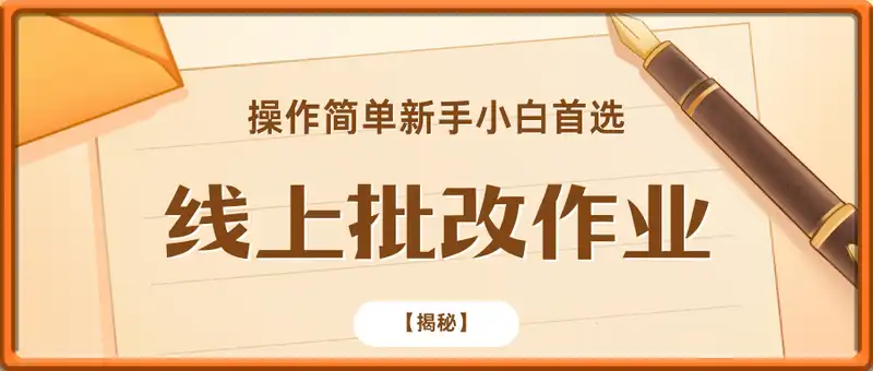 线上批改作业，操作简单新手小白首选，无脑日收300+【揭秘】