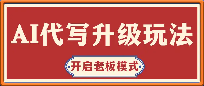 【AI代写】升级玩法，开启老板模式，轻松月入1W+