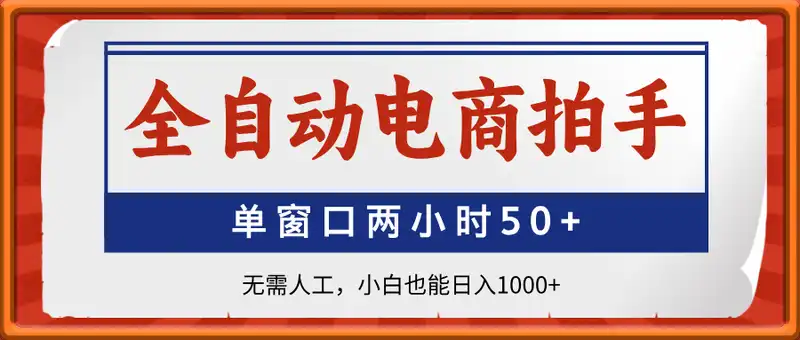 全自动电商拍手，单窗口两小时50+，无需人工，小白也能日入1k+【揭秘】