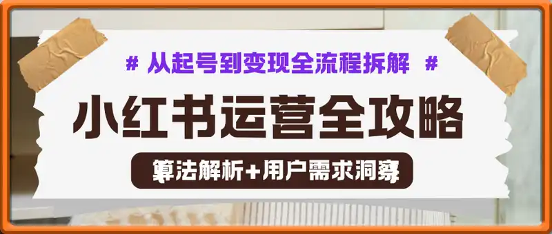 小红书运营全攻略：算法解析+用户需求洞察，从起号到变现全流程拆解