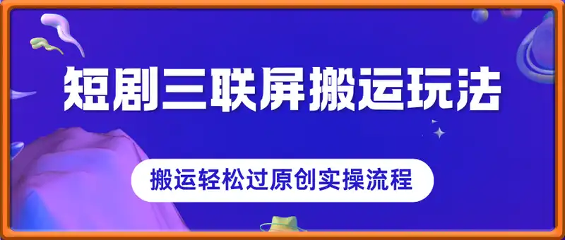 短剧三联屏搬运玩法，短剧搬运轻松过原创实操流程