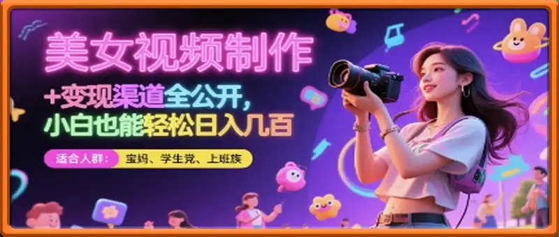 美女视频制作 + 变现渠道全公开，小白也能轻松日入几张【揭秘】