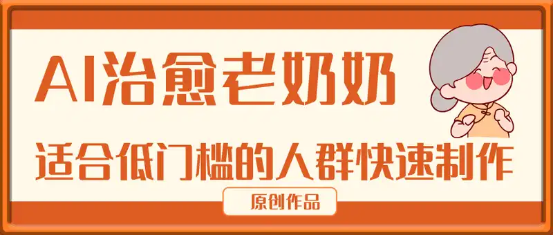 AI治愈老奶奶小白也能月入8k，适合低门槛的人群快速制作