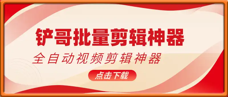 铲哥批量剪辑神器，全自动视频剪辑神器