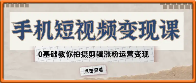 爆火全网的手机短视频变现课，0基础教你拍摄剪辑涨粉运营变现，用一部手机挣钱