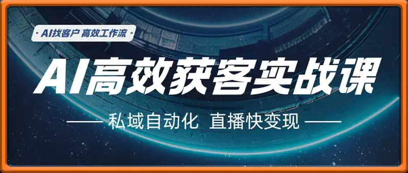 AI高效获客增长实战课，​AI找客户 私域自动化 高效工作流 直播快变现