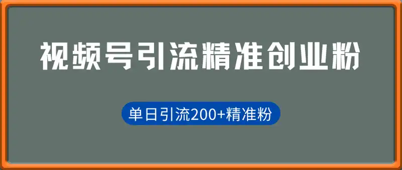 视频号引流精准创业粉，单人单日引流200+精准粉