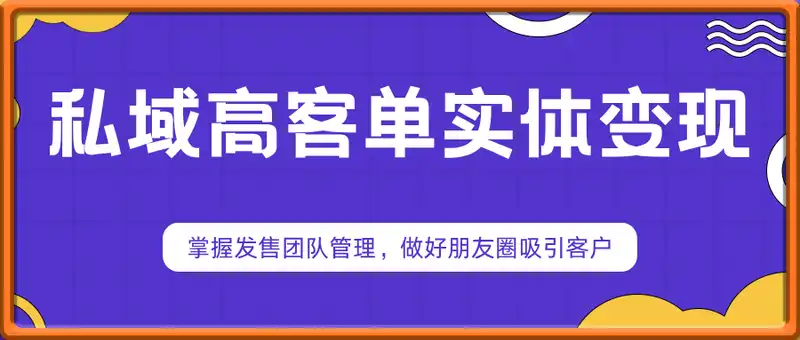 2025私域高客单实体变现，掌握发售团队管理，做好朋友圈吸引客户