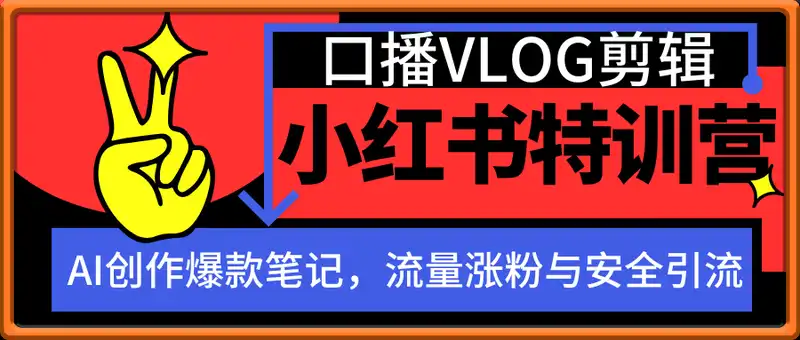 小红书特训营第23期，口播vlog剪辑，AI创作爆款笔记，流量涨粉与安全引流