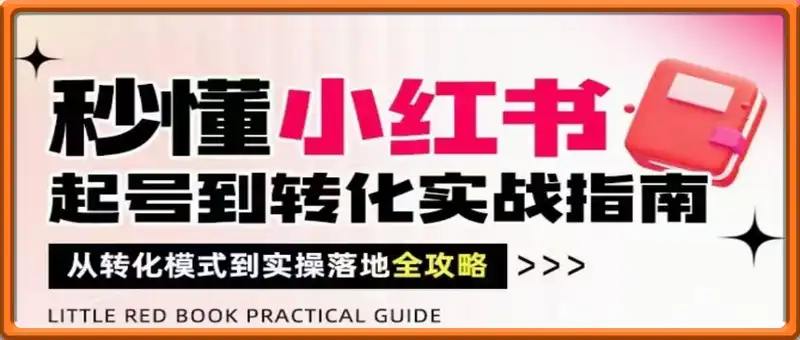 秒懂小红书-起号到转化实战指南，​从转化模式到实操落地全攻略，让你破解流量玄学，做得有结果