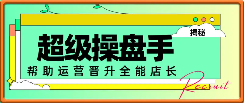 超级操盘手，​帮助老板培养超级店长，帮助运营晋升全能店长