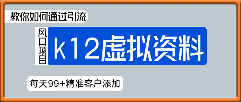 k12虚拟资料风口项目，教你如何通过引流，实现每天99+精准客户添加