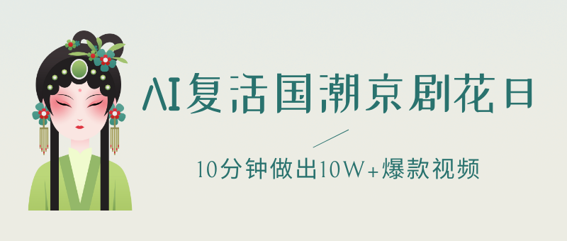 AI复活国潮京剧花旦，一颦一笑美到窒息，10分钟做出10W+爆款视频，多种变现方式，月入五位数