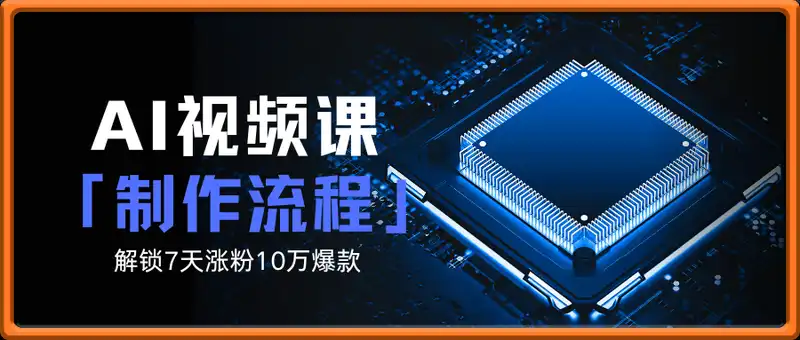 爆款背后的AI视频课 。解锁7天涨粉10万爆款短视频的制作流程
