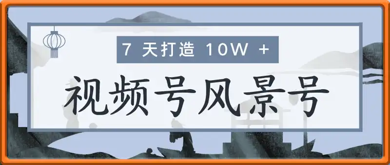 7 天打造视频号 10W + 风景号，啥方法这么牛能直接抄？(附详细教程)