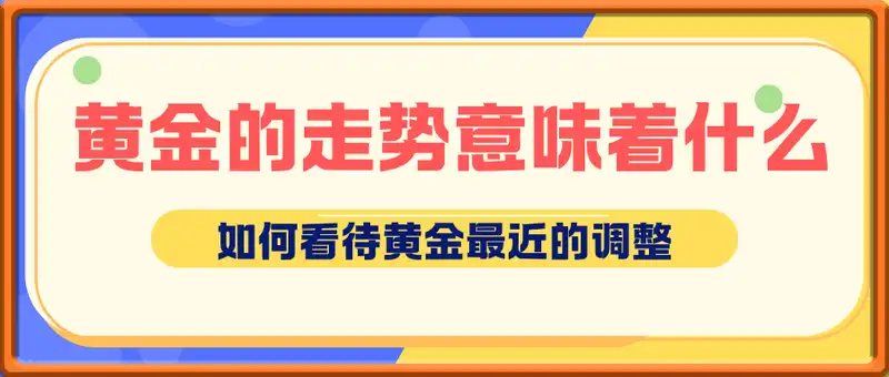 付费文章：黄金的走势意味着什么，如何看待黄金最近的调整