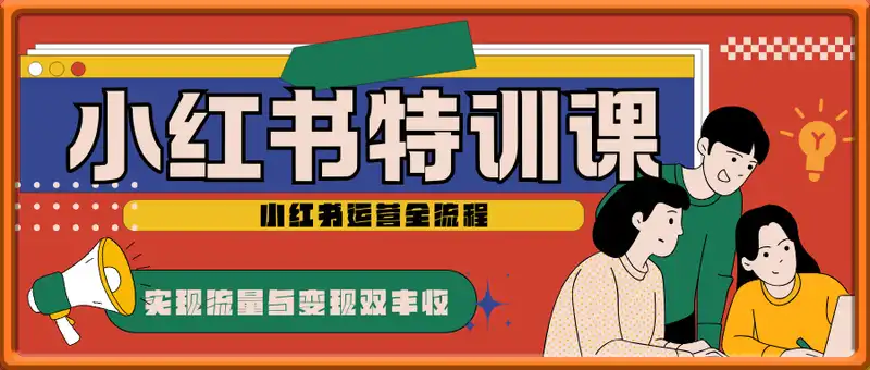 小红书特训课，手把手教你掌握小红书运营全流程，实现流量与变现双丰收