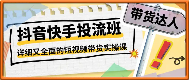 抖音快手短视频带货投流班，详细又全面的抖音快手带货实操课，零基础也能成为带货达人