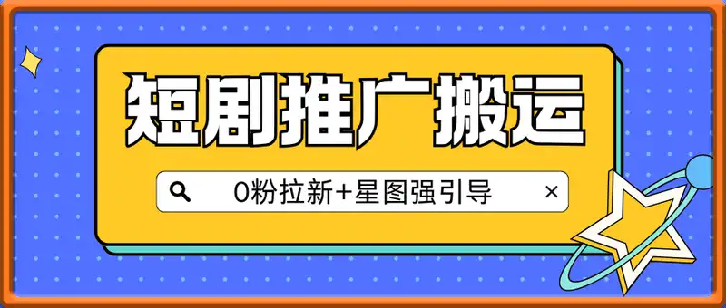 短剧推广搬运实操全流程，0粉拉新+星图强引导