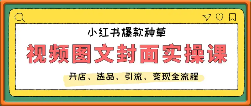 小红书爆款种草视频图文封面实操课，​开店、选品、引流、变现全流程