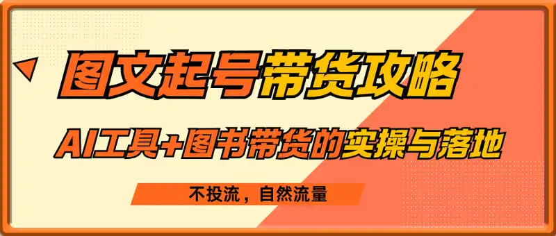 AI工具+图书带货的实操与落地，图文起号带货全攻略，不投流，自然流量
