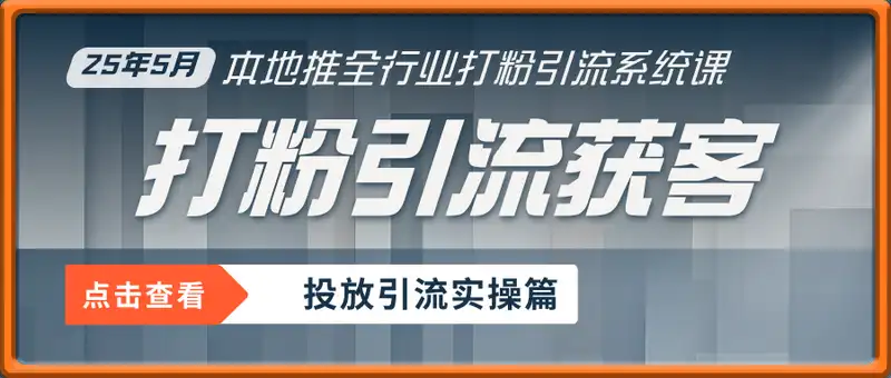 甲乙粉·打粉引流获客课程，25年5月最新本地推全行业打粉引流系统课