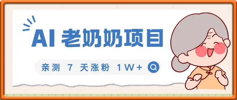 2025爆款 AI 老奶奶项目：亲测 7 天涨粉 1W+，私域变现 1k+
