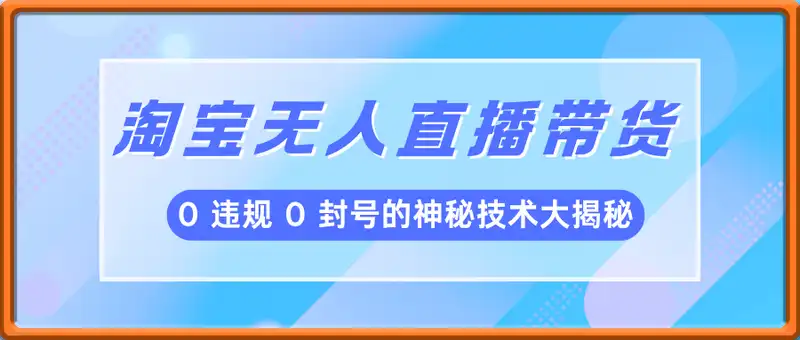 淘宝无人直播带货：0 违规 0 封号的神秘技术大揭秘，操作极简还能长期稳定