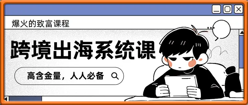 爆火的致富课程！跨境出海系统课，高含金量，人人必备