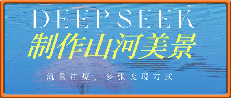利用Deepseek制作山河美景，流量冲爆，多张变现方式