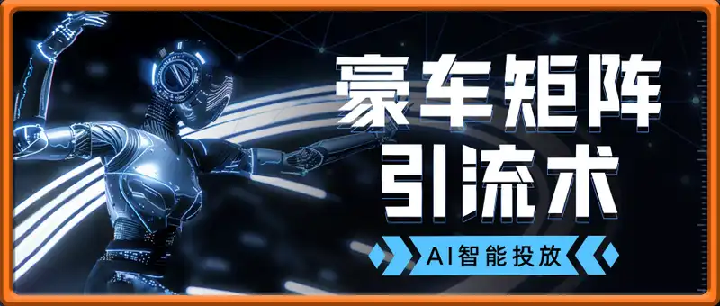 豪车矩阵引流术，颠覆传统模式，AI智能投放，日增400+高净值创业...