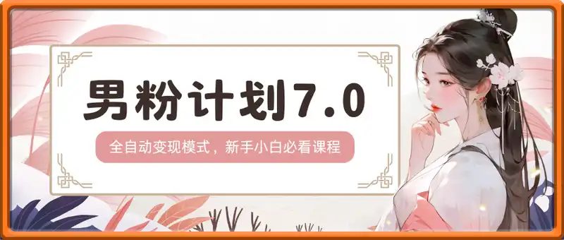 男粉计划7.0，全自动变现模式，轻松日入5张+，新手小白必看课程