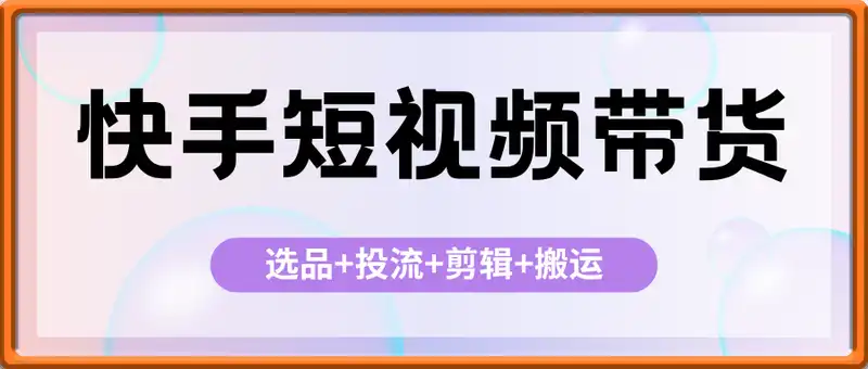 快手短视频带货，选品+投流+剪辑+搬运