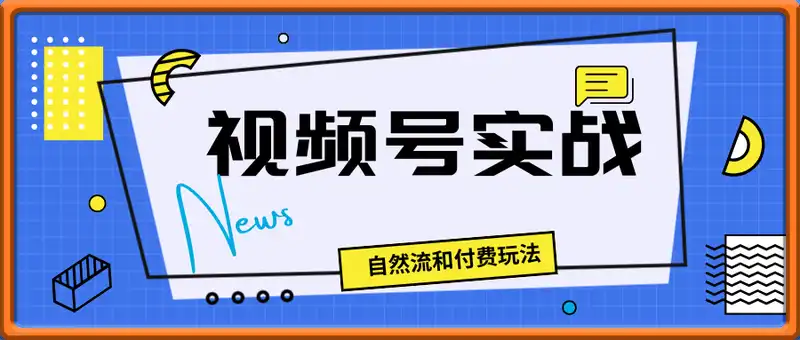 视频号实战玩法线上课，深度剖析自然流和付费玩法，统性讲解视频号全部逻辑
