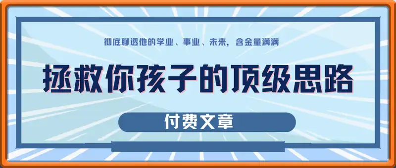 付费文章：拯救你孩子的顶级思路，彻底聊透他的学业、事业、未来，含金量满满