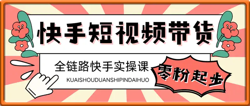 短视频带货全链路快手实操课，零粉丝起步，每天花2小时也能日入1k+