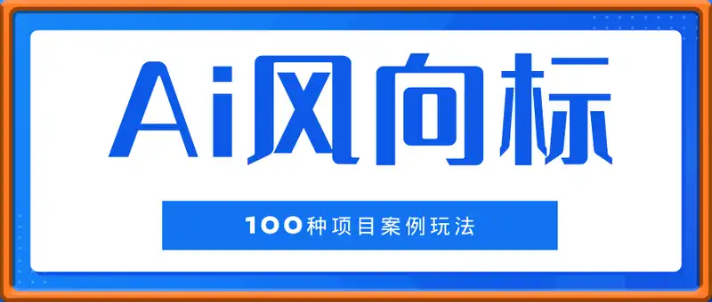 Ai风向标-附100种项目案例玩法-0基础小白到大神ai视频商业应用教学