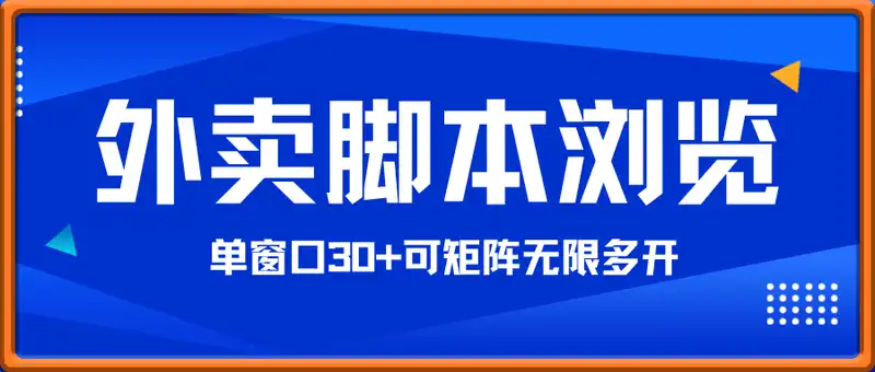 外卖脚本全自动运行浏览，单窗口30+可矩阵无限多开【揭秘】